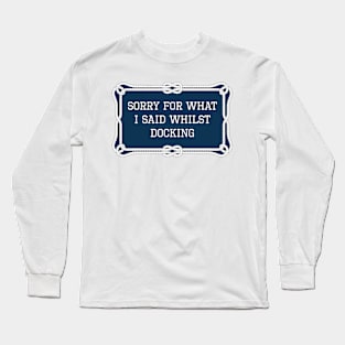 Sorry for what I said whilst docking sailing quote Long Sleeve T-Shirt